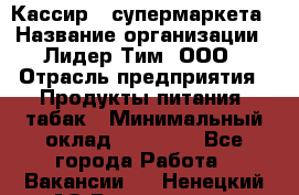 Кассир   супермаркета › Название организации ­ Лидер Тим, ООО › Отрасль предприятия ­ Продукты питания, табак › Минимальный оклад ­ 25 000 - Все города Работа » Вакансии   . Ненецкий АО,Волоковая д.